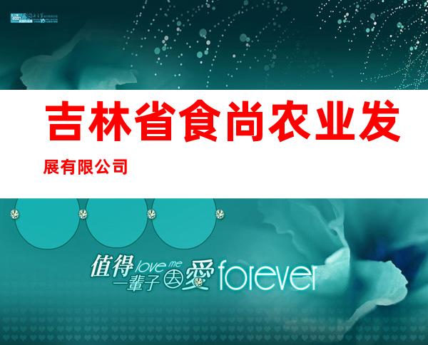 吉林省食尚农业发展有限公司